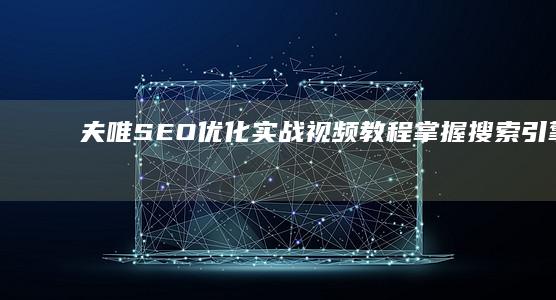 夫唯SEO优化实战视频教程：掌握搜索引擎排名秘诀